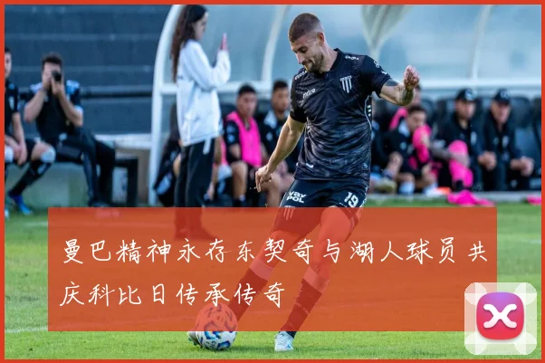 曼巴精神永存东契奇与湖人球员共庆科比日传承传奇