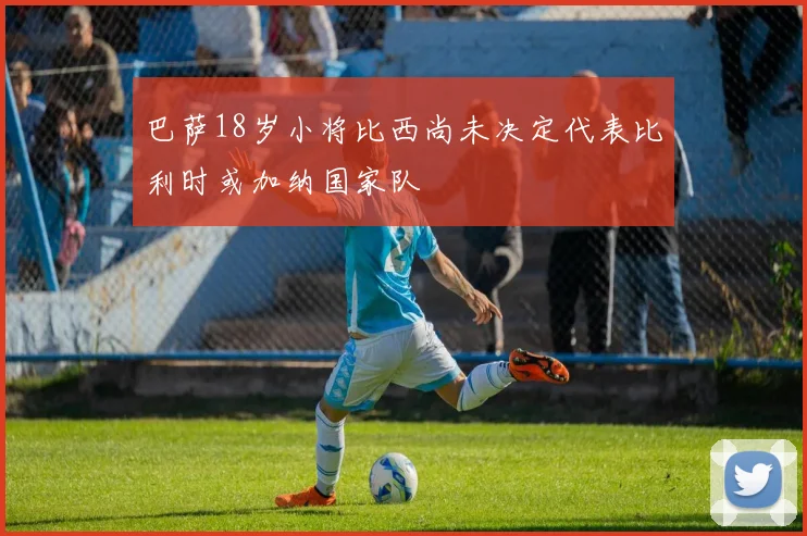 巴萨18岁小将比西尚未决定代表比利时或加纳国家队