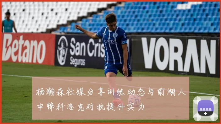 杨瀚森社媒分享训练动态与前湖人中锋科洛克对抗提升实力